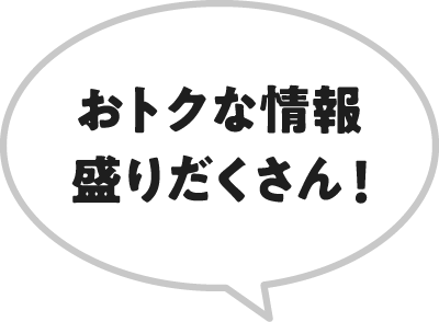 おトクな情報盛りだくさん！